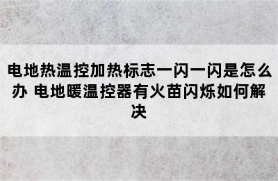 电地热温控加热标志一闪一闪是怎么办 电地暖温控器有火苗闪烁如何解决